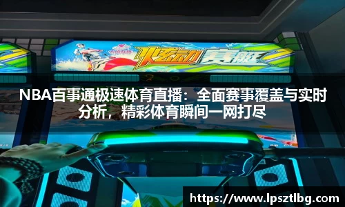 NBA百事通极速体育直播：全面赛事覆盖与实时分析，精彩体育瞬间一网打尽
