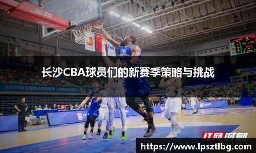长沙CBA球员们的新赛季策略与挑战