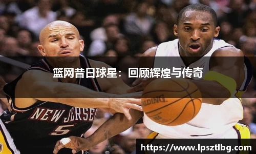 篮网昔日球星：回顾辉煌与传奇